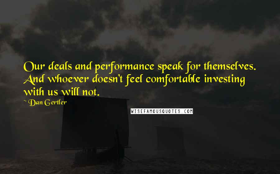 Dan Gertler quotes: Our deals and performance speak for themselves. And whoever doesn't feel comfortable investing with us will not.