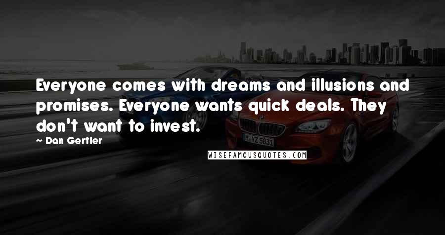 Dan Gertler quotes: Everyone comes with dreams and illusions and promises. Everyone wants quick deals. They don't want to invest. Dan Gertler quotes: Everyone comes with dreams and illusions and promises. Everyone wants quick deals. They don't want to invest.