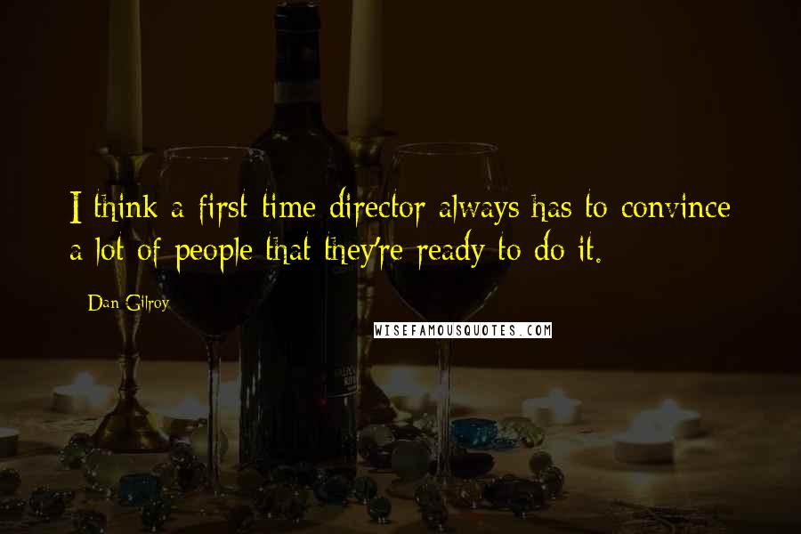 Dan Gilroy quotes: I think a first-time director always has to convince a lot of people that they're ready to do it.