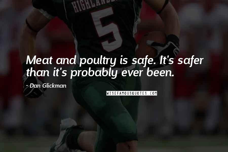 Dan Glickman quotes: Meat and poultry is safe. It's safer than it's probably ever been.