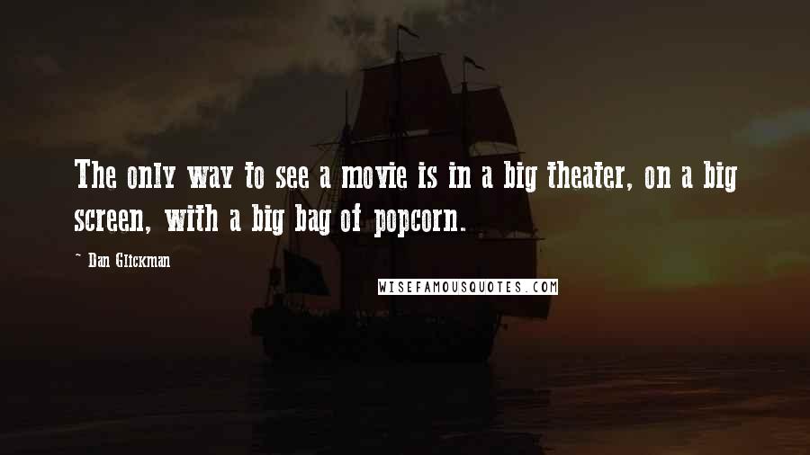 Dan Glickman quotes: The only way to see a movie is in a big theater, on a big screen, with a big bag of popcorn.