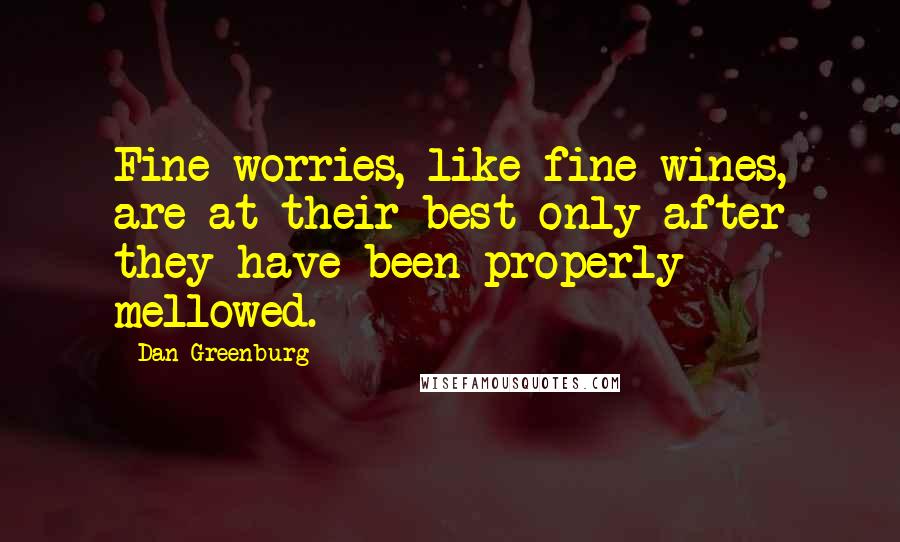 Dan Greenburg quotes: Fine worries, like fine wines, are at their best only after they have been properly mellowed.