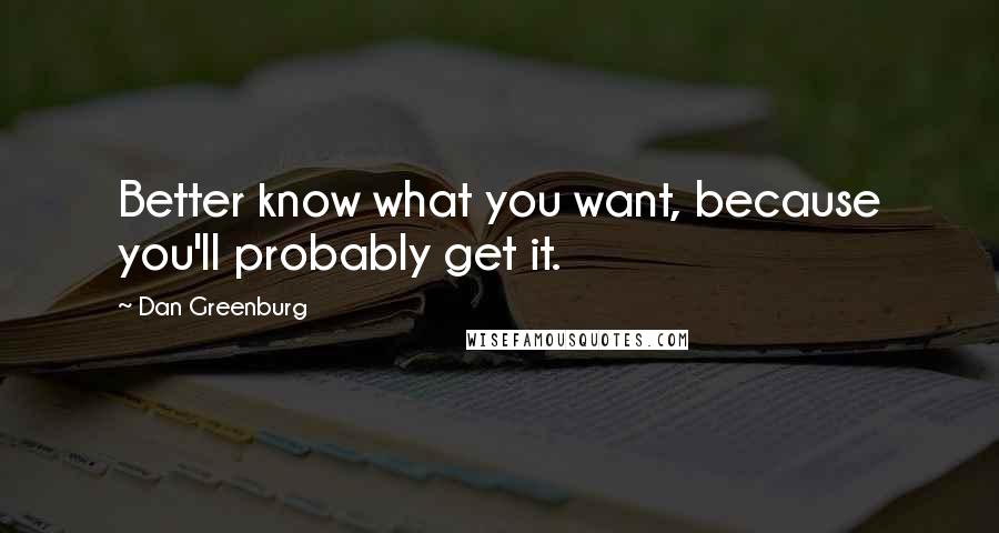 Dan Greenburg quotes: Better know what you want, because you'll probably get it.
