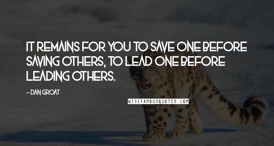 Dan Groat quotes: It remains for you to save one before saving others, to lead one before leading others.