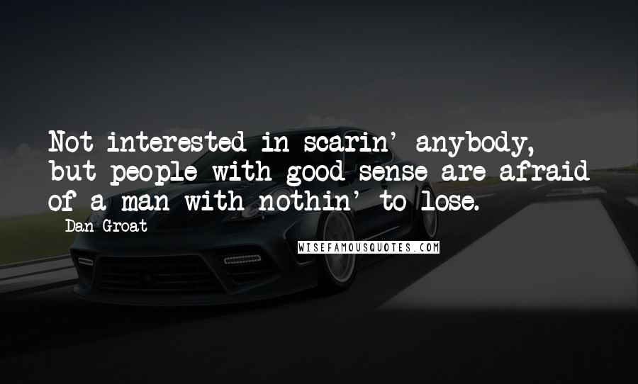 Dan Groat quotes: Not interested in scarin' anybody, but people with good sense are afraid of a man with nothin' to lose. Dan Groat quotes: Not interested in scarin' anybody, but people with good sense are afraid of a man with nothin' to lose.