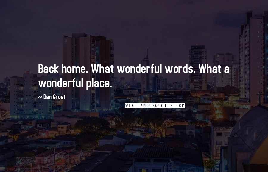 Dan Groat quotes: Back home. What wonderful words. What a wonderful place.