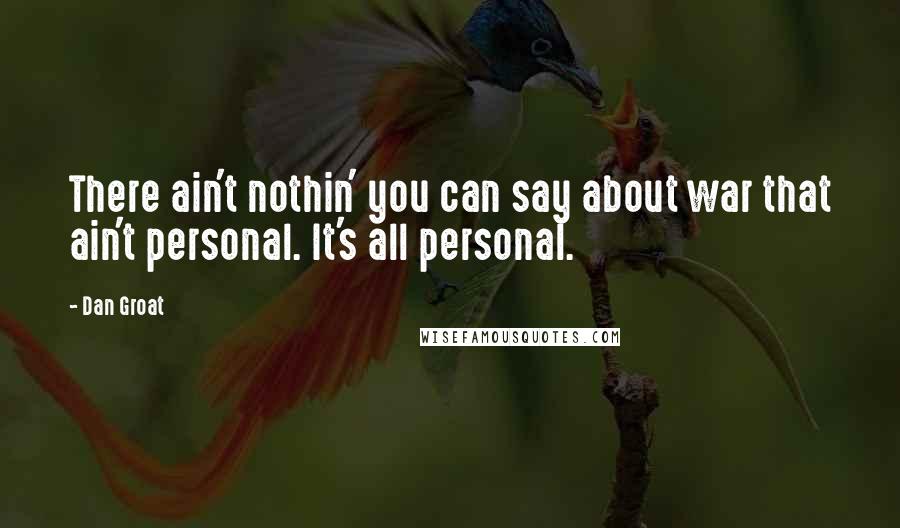 Dan Groat quotes: There ain't nothin' you can say about war that ain't personal. It's all personal.