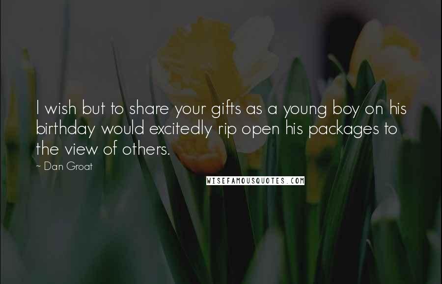 Dan Groat quotes: I wish but to share your gifts as a young boy on his birthday would excitedly rip open his packages to the view of others.