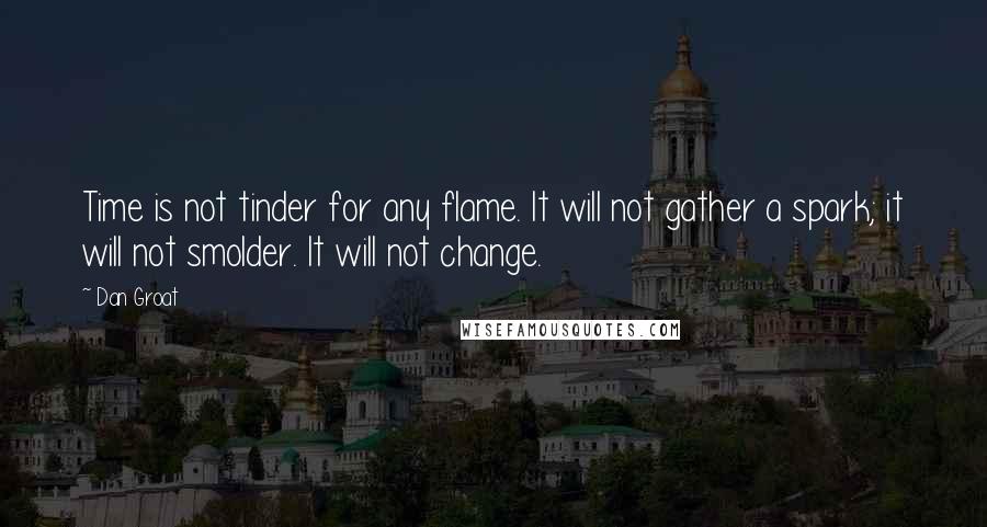 Dan Groat quotes: Time is not tinder for any flame. It will not gather a spark; it will not smolder. It will not change.