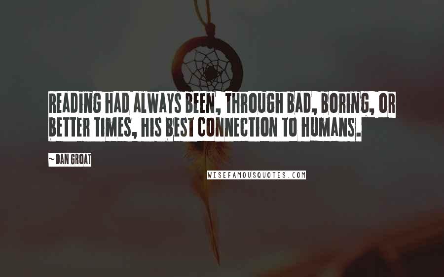 Dan Groat quotes: Reading had always been, through bad, boring, or better times, his best connection to humans.