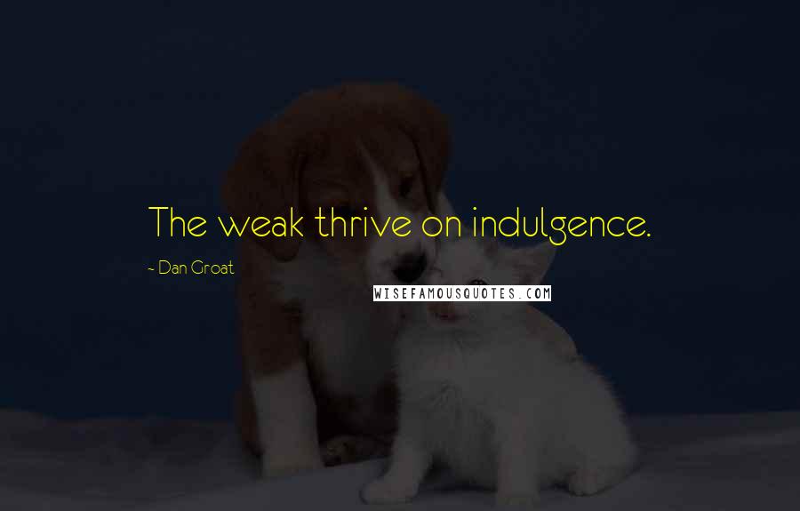 Dan Groat quotes: The weak thrive on indulgence.