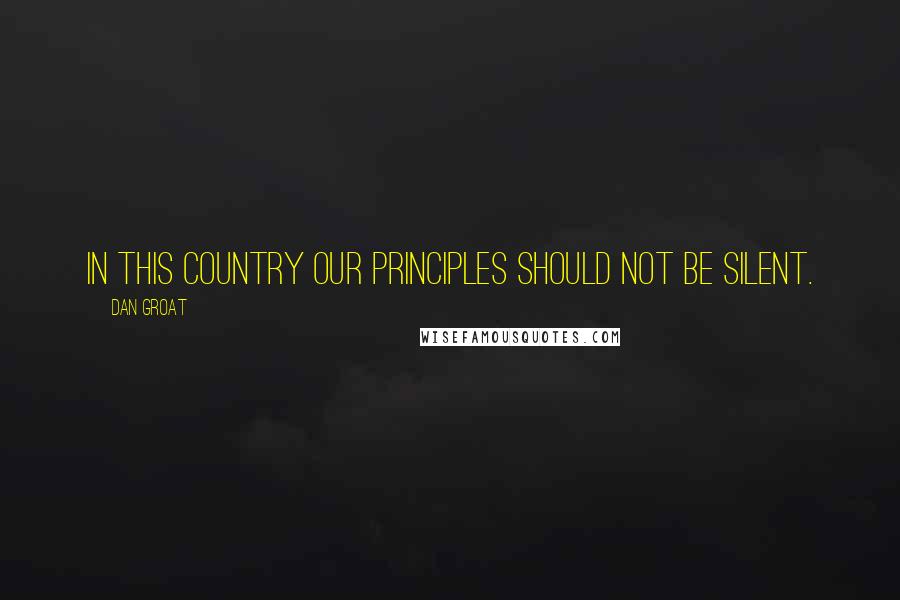 Dan Groat quotes: In this country our principles should not be silent.