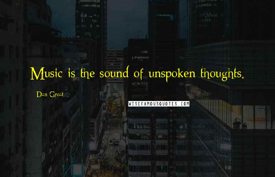 Dan Groat quotes: Music is the sound of unspoken thoughts.