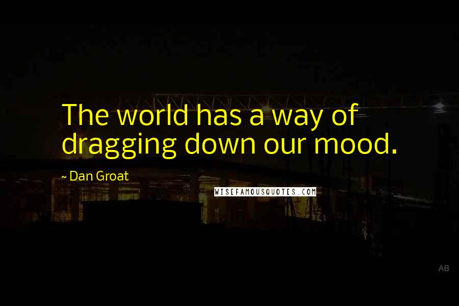 Dan Groat quotes: The world has a way of dragging down our mood.