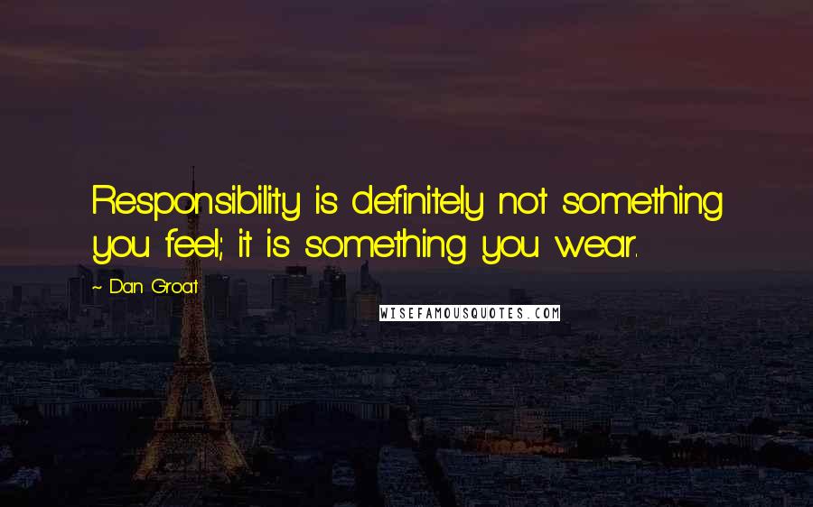 Dan Groat quotes: Responsibility is definitely not something you feel; it is something you wear.