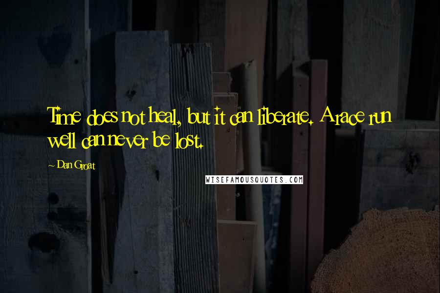 Dan Groat quotes: Time does not heal, but it can liberate. A race run well can never be lost.