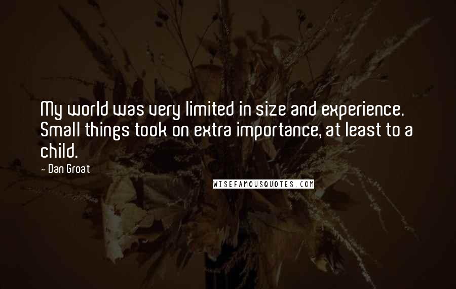 Dan Groat quotes: My world was very limited in size and experience. Small things took on extra importance, at least to a child.