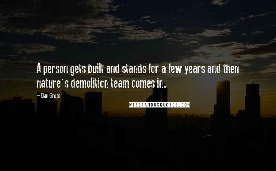 Dan Groat quotes: A person gets built and stands for a few years and then nature's demolition team comes in.