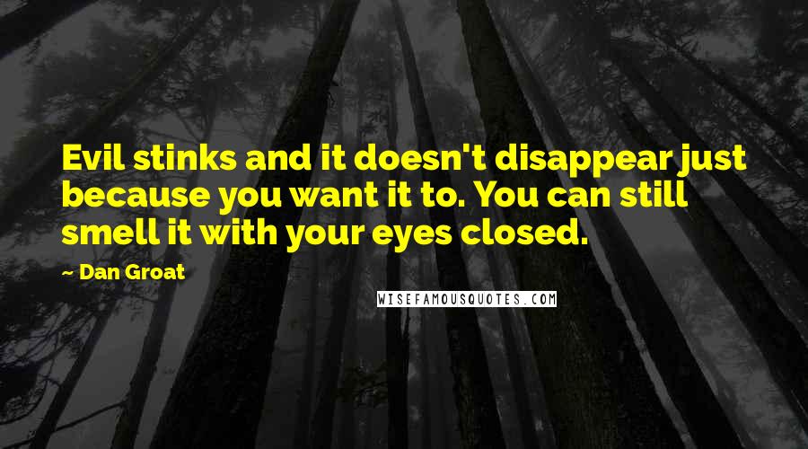 Dan Groat quotes: Evil stinks and it doesn't disappear just because you want it to. You can still smell it with your eyes closed.