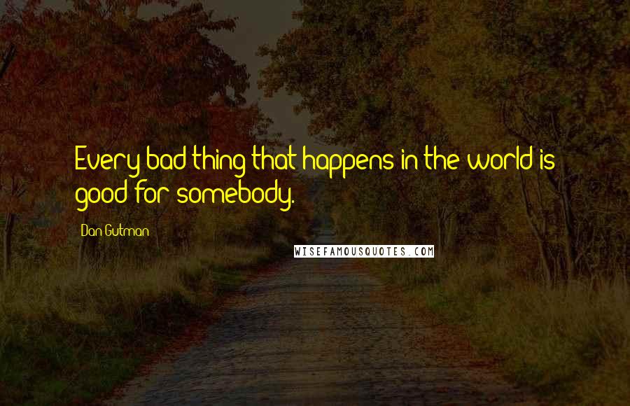 Dan Gutman quotes: Every bad thing that happens in the world is good for somebody.
