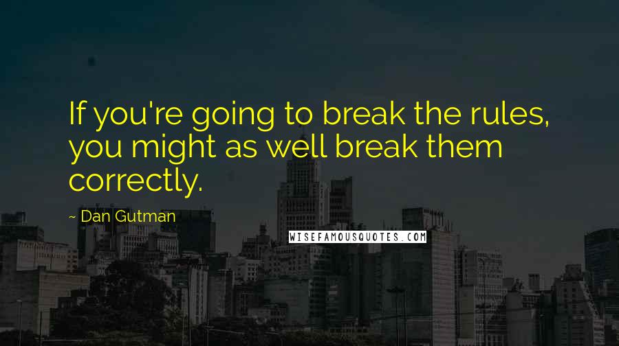 Dan Gutman quotes: If you're going to break the rules, you might as well break them correctly.