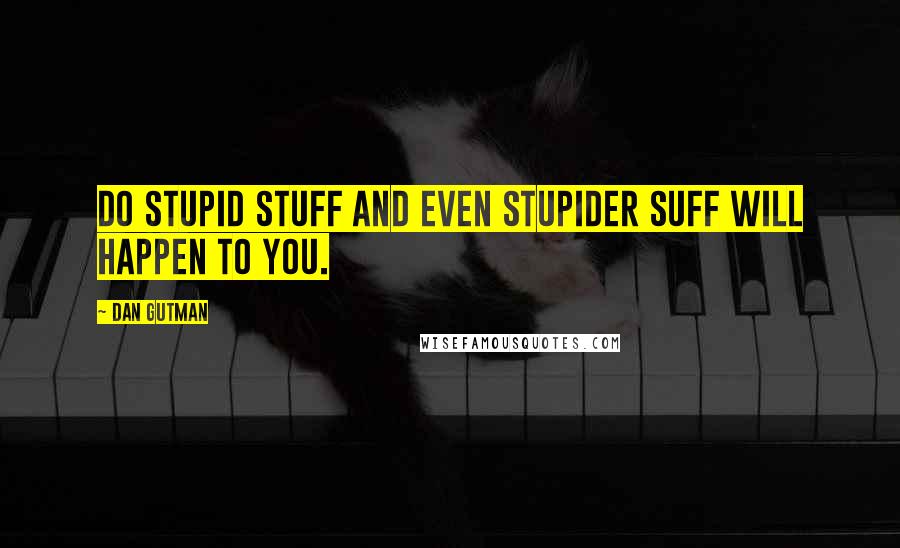 Dan Gutman quotes: Do stupid stuff and even stupider suff will happen to you.