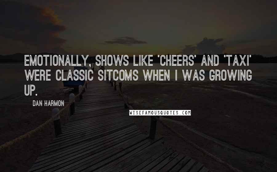 Dan Harmon quotes: Emotionally, shows like 'Cheers' and 'Taxi' were classic sitcoms when I was growing up.