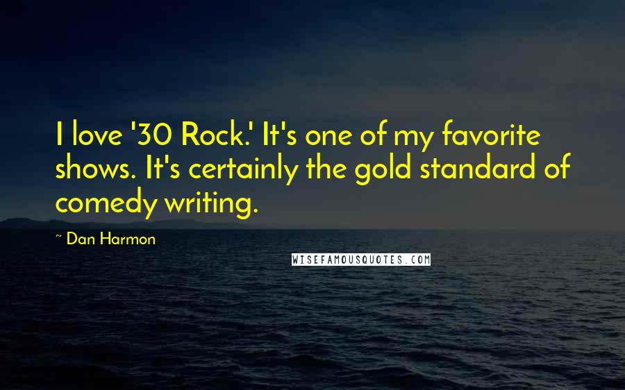 Dan Harmon quotes: I love '30 Rock.' It's one of my favorite shows. It's certainly the gold standard of comedy writing.