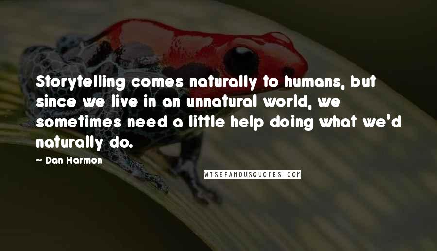 Dan Harmon quotes: Storytelling comes naturally to humans, but since we live in an unnatural world, we sometimes need a little help doing what we'd naturally do.