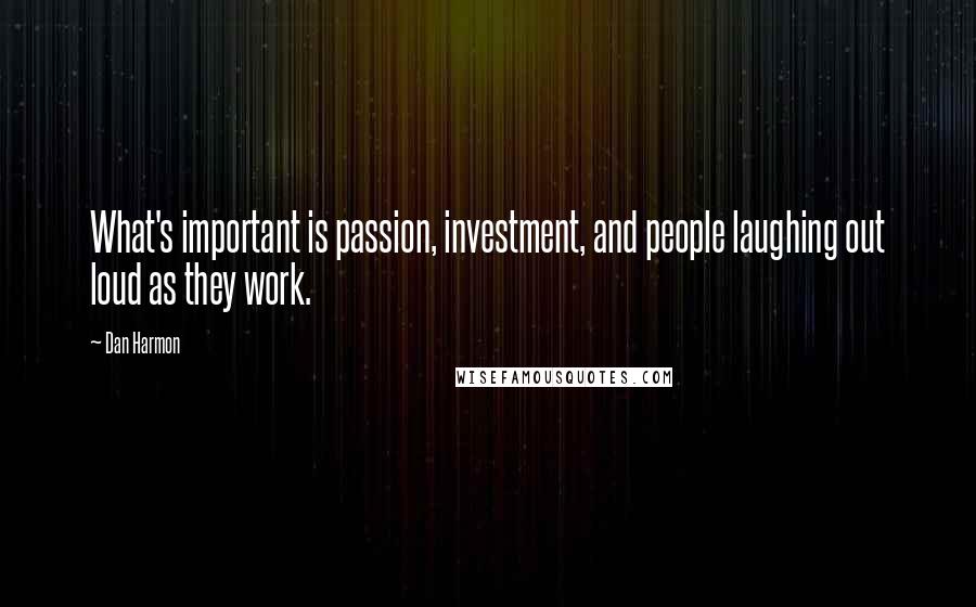 Dan Harmon quotes: What's important is passion, investment, and people laughing out loud as they work.