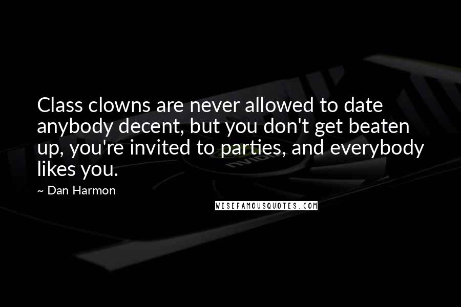 Dan Harmon quotes: Class clowns are never allowed to date anybody decent, but you don't get beaten up, you're invited to parties, and everybody likes you.