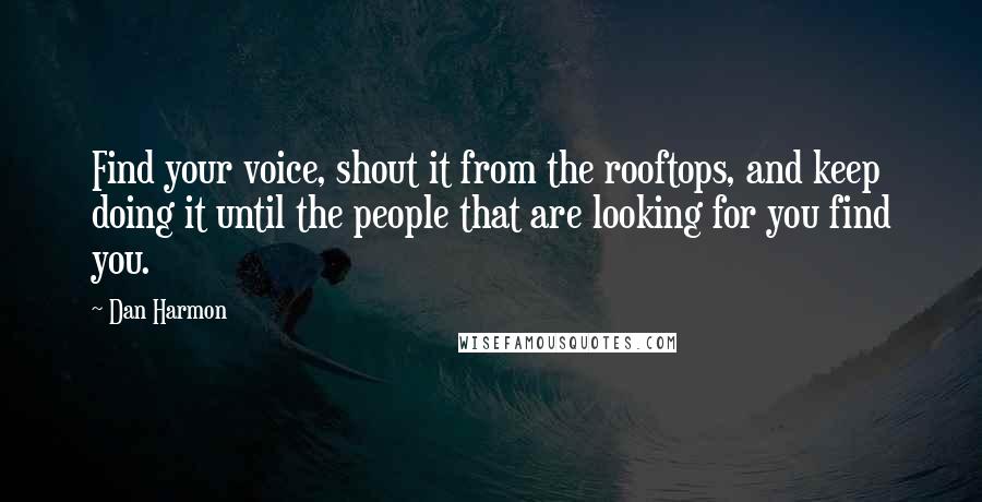 Dan Harmon quotes: Find your voice, shout it from the rooftops, and keep doing it until the people that are looking for you find you.