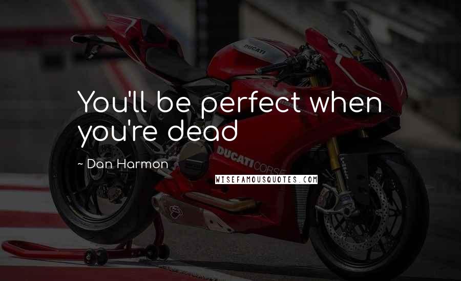 Dan Harmon quotes: You'll be perfect when you're dead