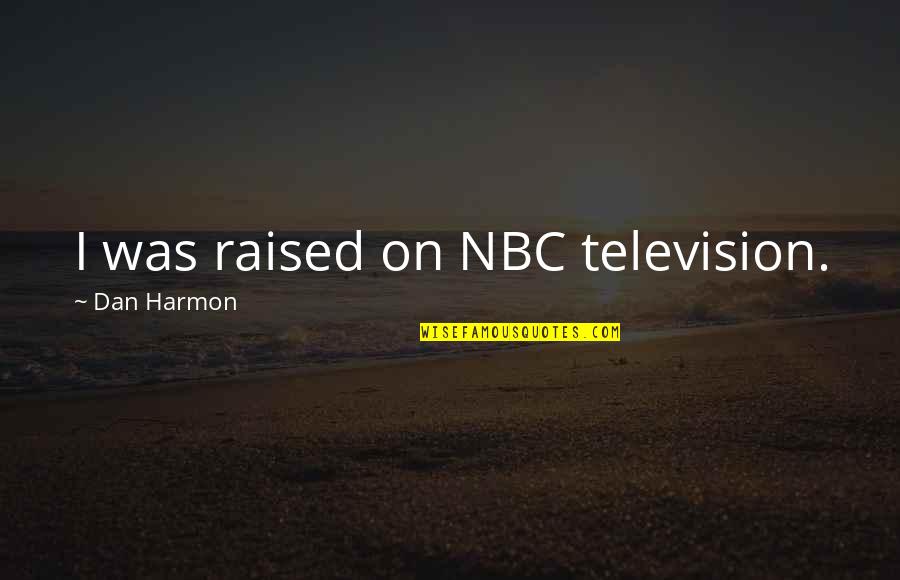 Dan Harmon Quotes By Dan Harmon: I was raised on NBC television. Dan Harmon Quotes By Dan Harmon: I was raised on NBC television.