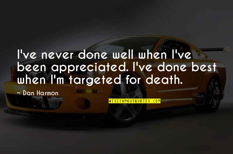 Dan Harmon Quotes By Dan Harmon: I've never done well when I've been appreciated. Dan Harmon Quotes By Dan Harmon: I've never done well when I've been appreciated.
