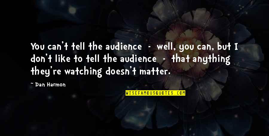 Dan Harmon Quotes By Dan Harmon: You can't tell the audience - well, you Dan Harmon Quotes By Dan Harmon: You can't tell the audience - well, you