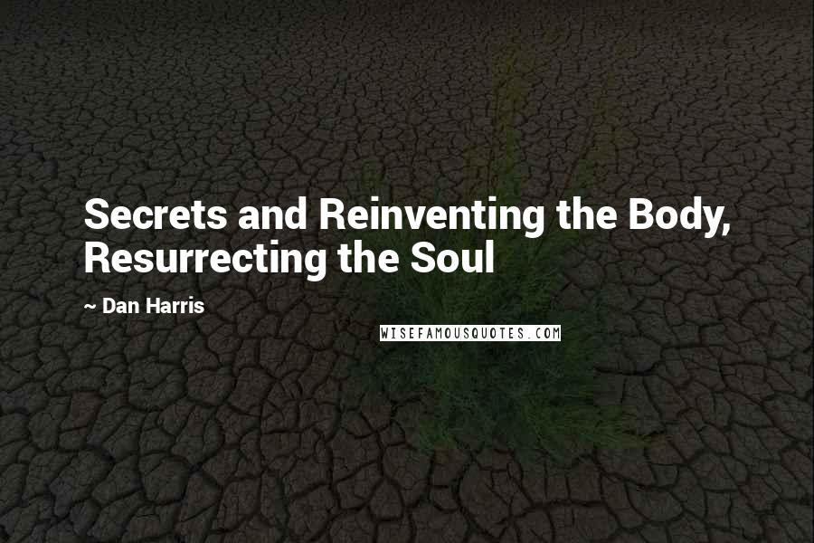 Dan Harris quotes: Secrets and Reinventing the Body, Resurrecting the Soul