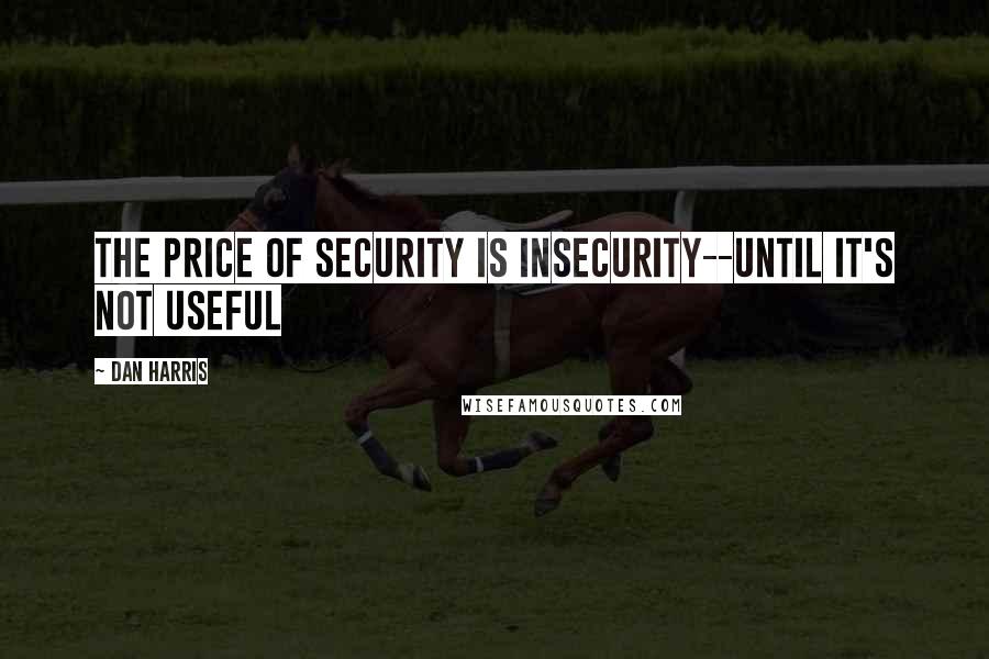 Dan Harris quotes: The Price of Security is Insecurity--Until It's Not Useful