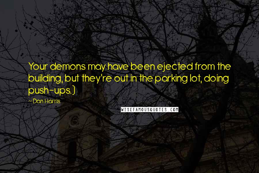 Dan Harris quotes: Your demons may have been ejected from the building, but they're out in the parking lot, doing push-ups.)
