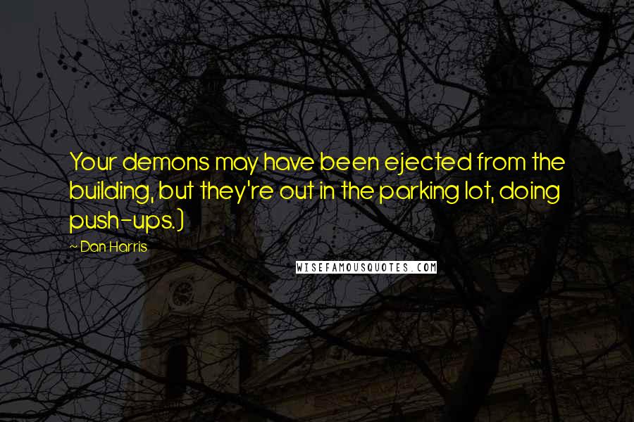 Dan Harris quotes: Your demons may have been ejected from the building, but they're out in the parking lot, doing push-ups.) Dan Harris quotes: Your demons may have been ejected from the building, but they're out in the parking lot, doing push-ups.)