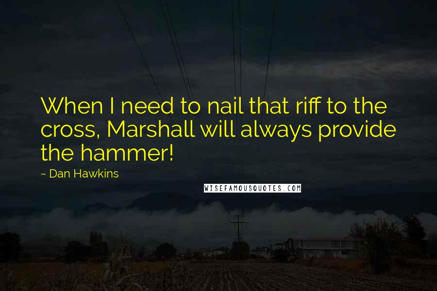 Dan Hawkins quotes: When I need to nail that riff to the cross, Marshall will always provide the hammer!