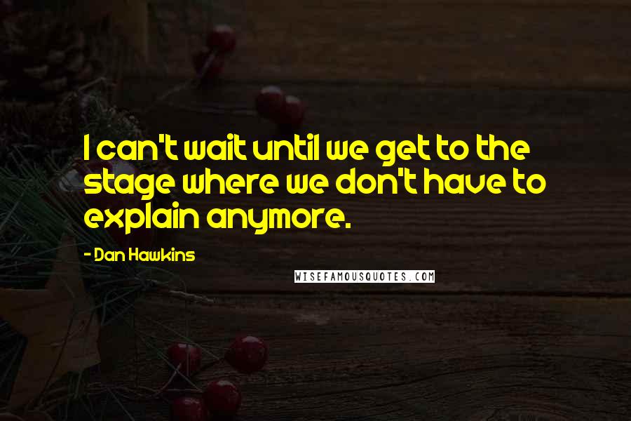 Dan Hawkins quotes: I can't wait until we get to the stage where we don't have to explain anymore.