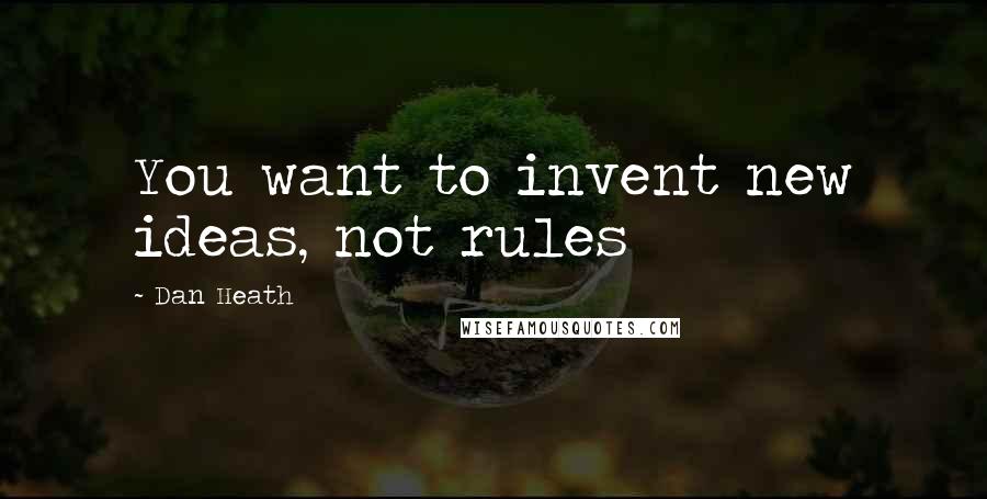 Dan Heath quotes: You want to invent new ideas, not rules