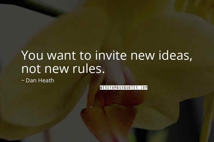 Dan Heath quotes: You want to invite new ideas, not new rules.