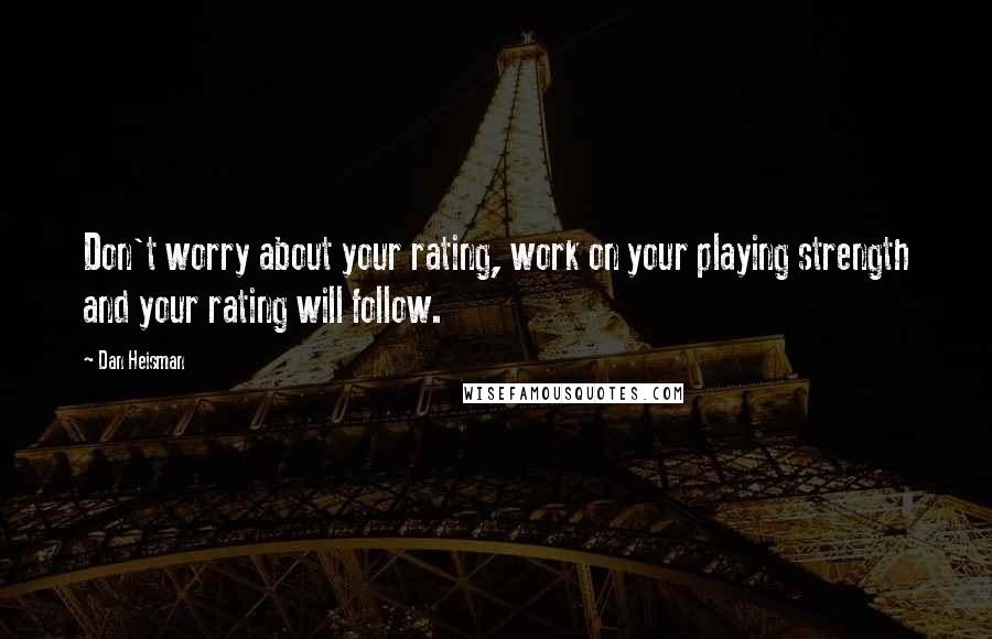 Dan Heisman quotes: Don't worry about your rating, work on your playing strength and your rating will follow.