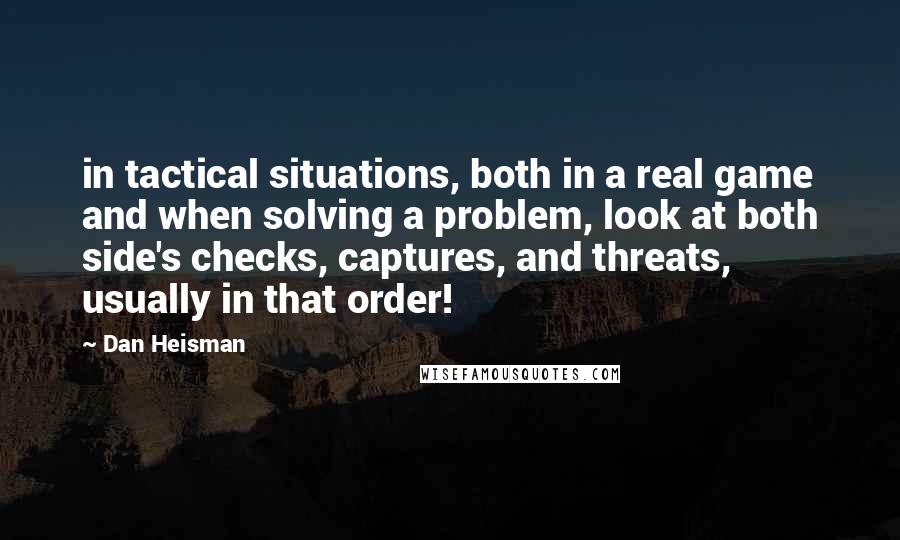 Dan Heisman quotes: in tactical situations, both in a real game and when solving a problem, look at both side's checks, captures, and threats, usually in that order!