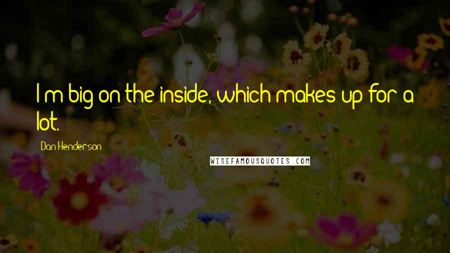 Dan Henderson quotes: I'm big on the inside, which makes up for a lot.