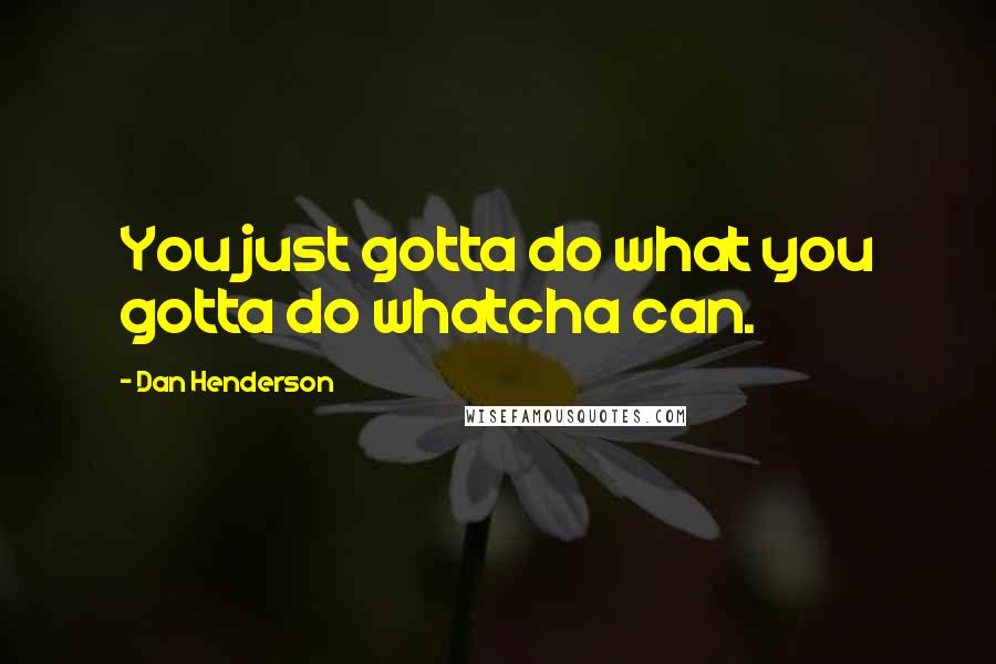 Dan Henderson quotes: You just gotta do what you gotta do whatcha can.