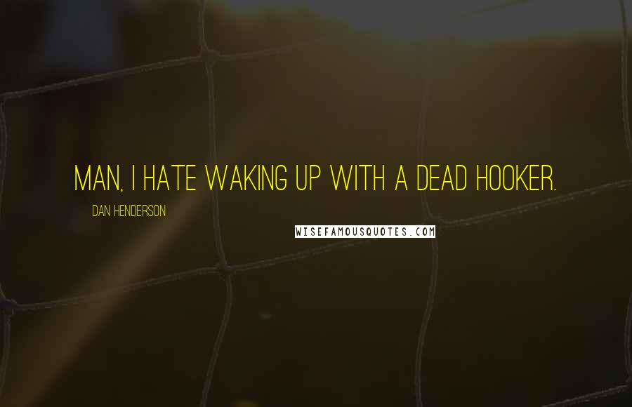 Dan Henderson quotes: Man, I hate waking up with a dead hooker.