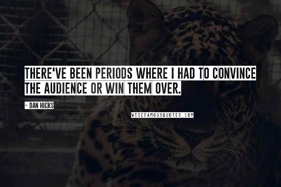 Dan Hicks quotes: There've been periods where I had to convince the audience or win them over.